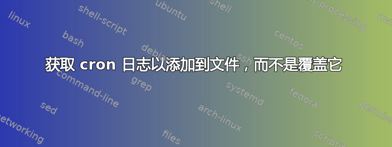 获取 cron 日志以添加到文件，而不是覆盖它