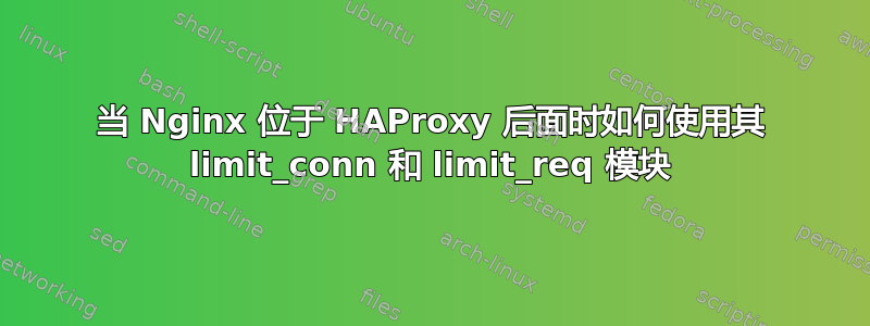 当 Nginx 位于 HAProxy 后面时如何使用其 limit_conn 和 limit_req 模块