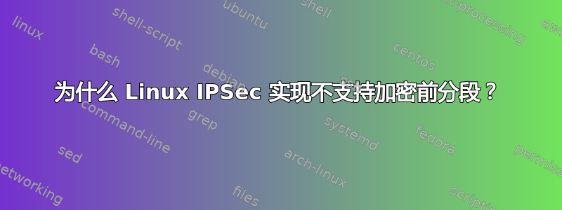 为什么 Linux IPSec 实现不支持加密前分段？