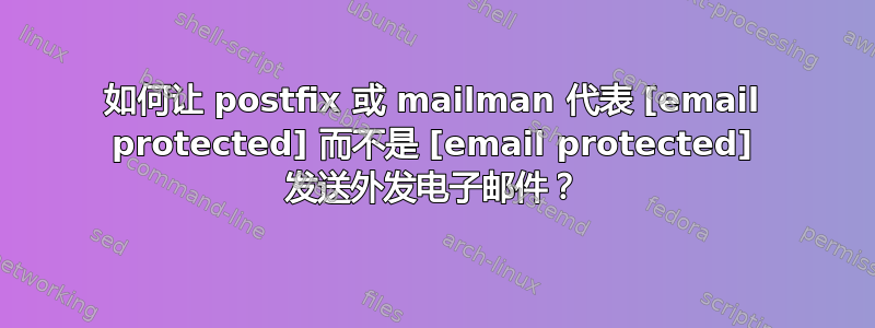 如何让 postfix 或 mailman 代表 [email protected] 而不是 [email protected] 发送外发电子邮件？