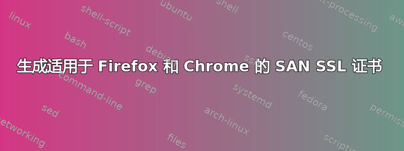 生成适用于 Firefox 和 Chrome 的 SAN SSL 证书