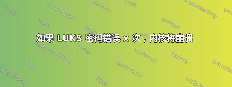 如果 LUKS 密码错误 x 次，内核将崩溃