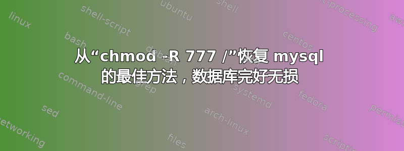 从“chmod -R 777 /”恢复 mysql 的最佳方法，数据库完好无损