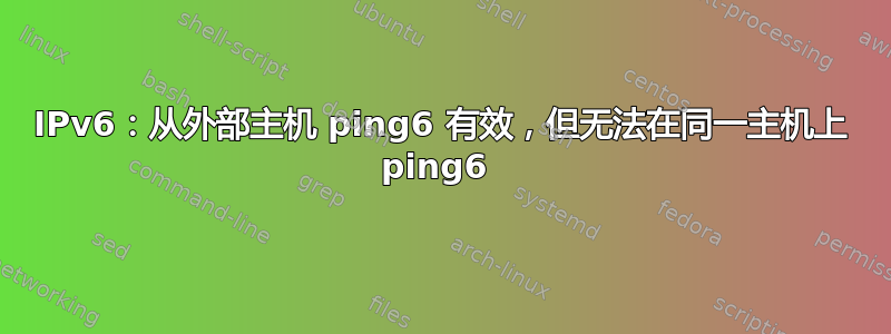 IPv6：从外部主机 ping6 有效，但无法在同一主机上 ping6 