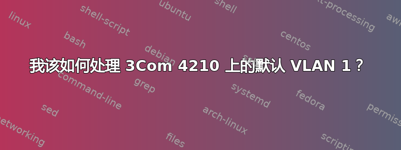 我该如何处理 3Com 4210 上的默认 VLAN 1？