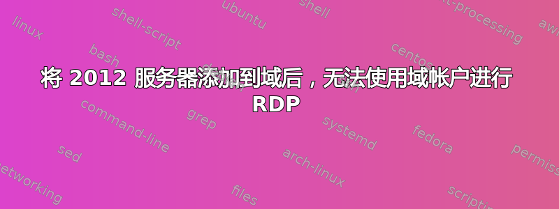 将 2012 服务器添加到域后，无法使用域帐户进行 RDP