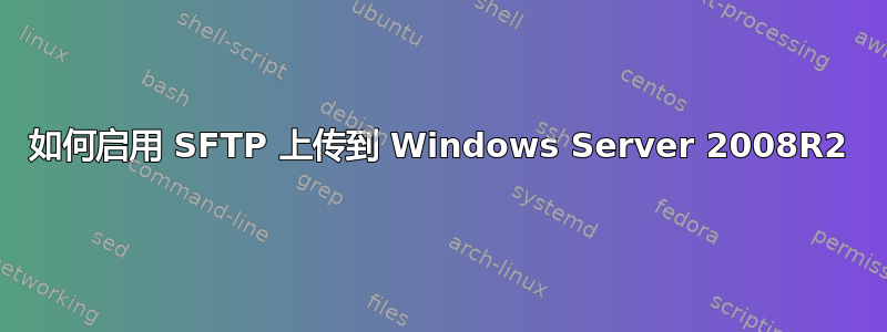 如何启用 SFTP 上传到 Windows Server 2008R2