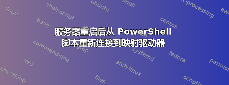 服务器重启后从 PowerShell 脚本重新连接到映射驱动器