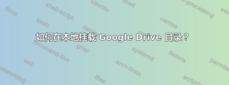 如何在本地挂载 Google Drive 目录？