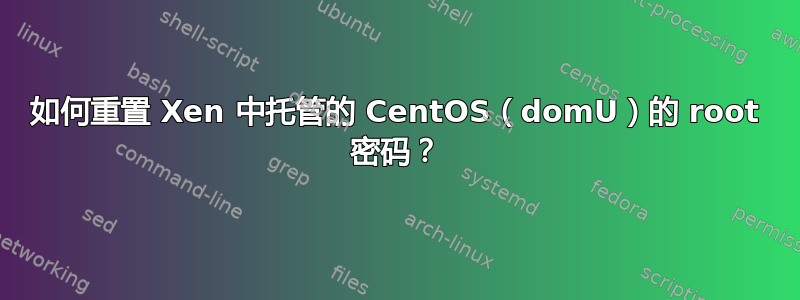 如何重置 Xen 中托管的 CentOS（domU）的 root 密码？