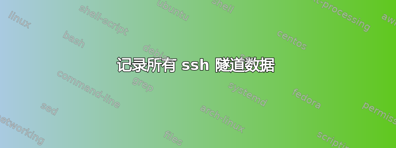 记录所有 ssh 隧道数据