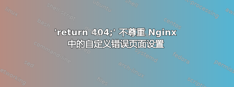 'return 404;' 不尊重 Nginx 中的自定义错误页面设置