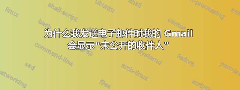 为什么我发送电子邮件时我的 Gmail 会显示“未公开的收件人”