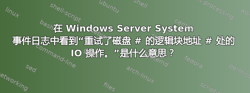 在 Windows Server System 事件日志中看到“重试了磁盘 # 的逻辑块地址 # 处的 IO 操作。”是什么意思？