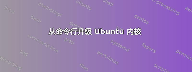 从命令行升级 Ubuntu 内核