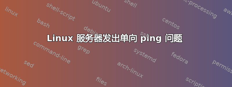 Linux 服务器发出单向 ping 问题