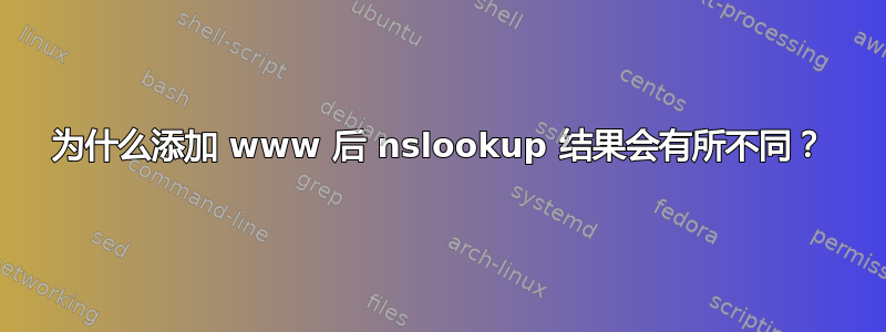 为什么添加 www 后 nslookup 结果会有所不同？