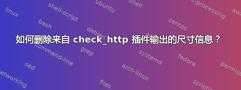 如何删除来自 check_http 插件输出的尺寸信息？