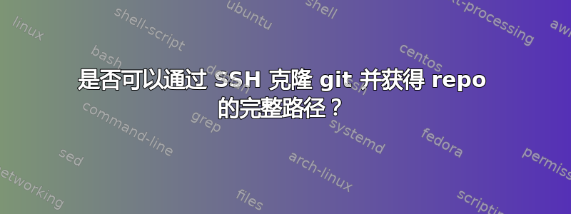 是否可以通过 SSH 克隆 git 并获得 repo 的完整路径？