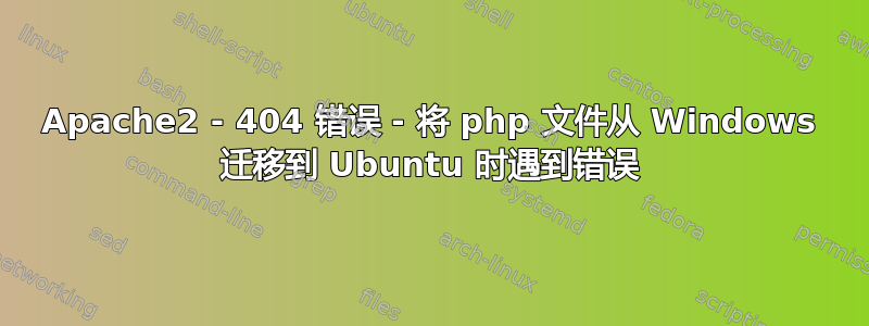 Apache2 - 404 错误 - 将 php 文件从 Windows 迁移到 Ubuntu 时遇到错误