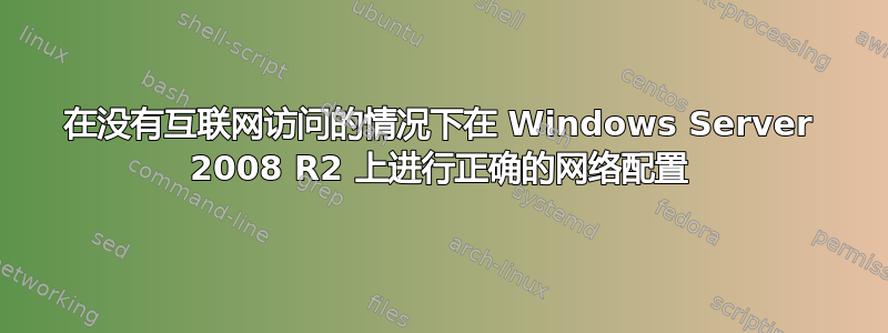 在没有互联网访问的情况下在 Windows Server 2008 R2 上进行正确的网络配置