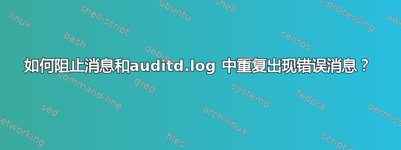 如何阻止消息和auditd.log 中重复出现错误消息？