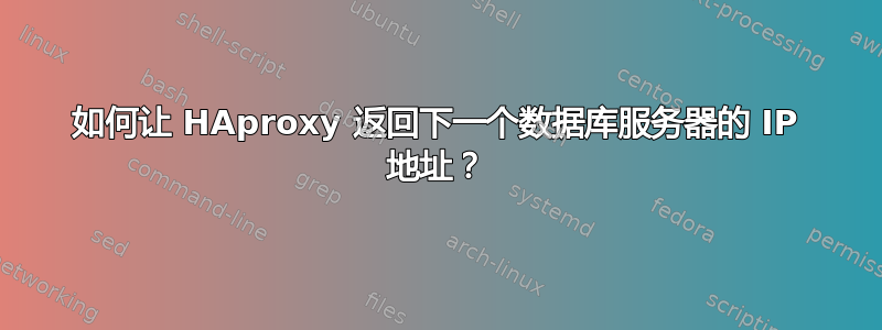 如何让 HAproxy 返回下一个数据库服务器的 IP 地址？