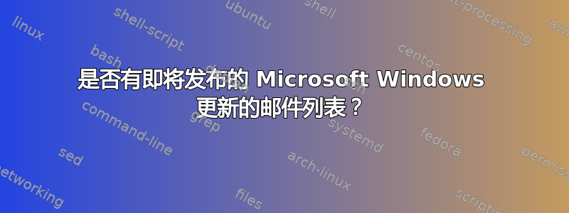 是否有即将发布的 Microsoft Windows 更新的邮件列表？