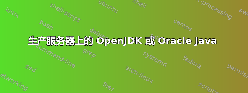 生产服务器上的 OpenJDK 或 Oracle Java