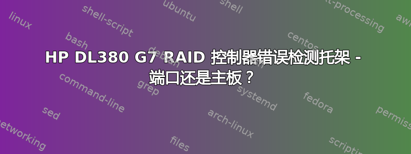 HP DL380 G7 RAID 控制器错误检测托架 - 端口还是主板？