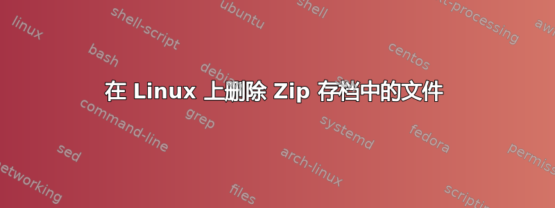 在 Linux 上删除 Zip 存档中的文件