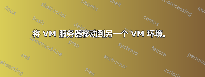 将 VM 服务器移动到另一个 VM 环境。