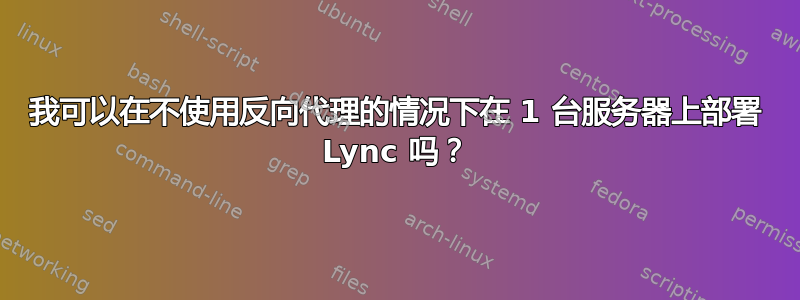 我可以在不使用反向代理的情况下在 1 台服务器上部署 Lync 吗？