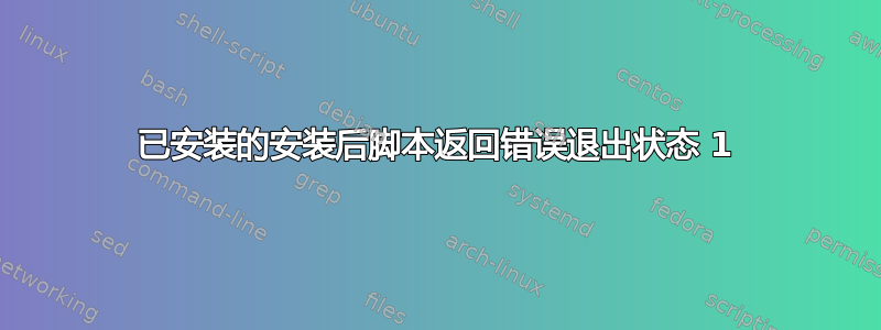 已安装的安装后脚本返回错误退出状态 1