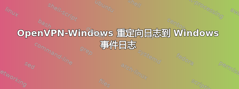 OpenVPN-Windows 重定向日志到 Windows 事件日志