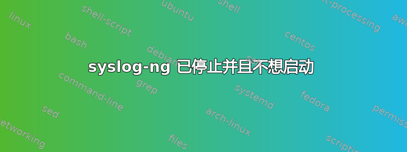 syslog-ng 已停止并且不想启动