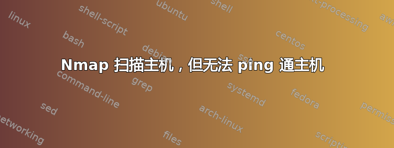 Nmap 扫描主机，但无法 ping 通主机 