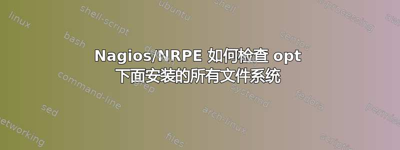 Nagios/NRPE 如何检查 opt 下面安装的所有文件系统