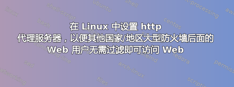 在 Linux 中设置 http 代理服务器，以便其他国家/地区大型防火墙后面的 Web 用户无需过滤即可访问 Web