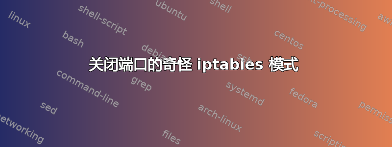 关闭端口的奇怪 iptables 模式