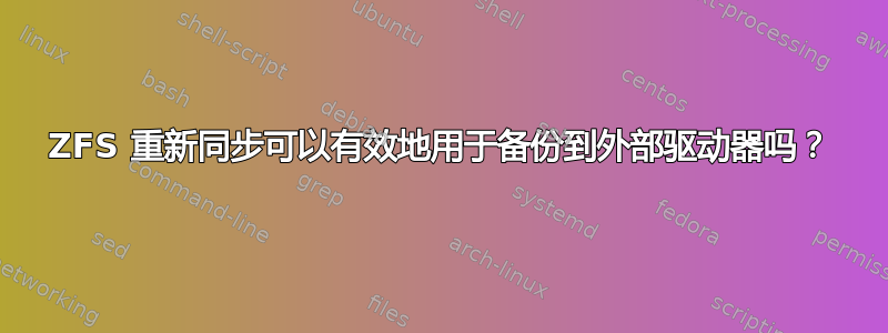 ZFS 重新同步可以有效地用于备份到外部驱动器吗？