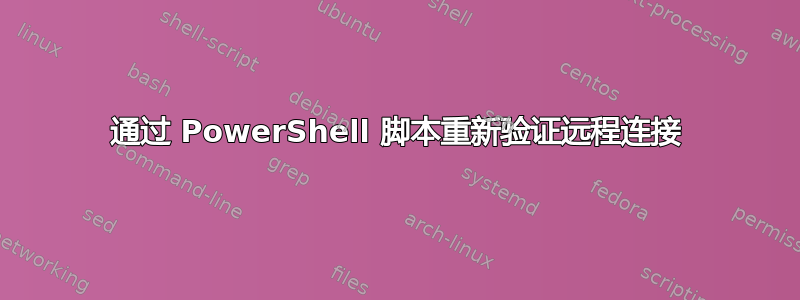 通过 PowerShell 脚本重新验证远程连接