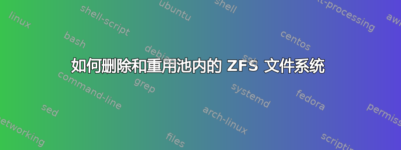 如何删除和重用池内的 ZFS 文件系统