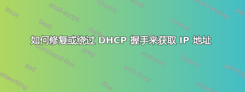 如何修复或绕过 DHCP 握手来获取 IP 地址