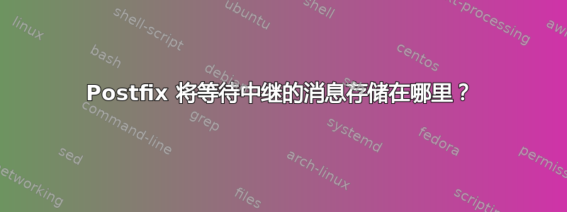 Postfix 将等待中继的消息存储在哪里？