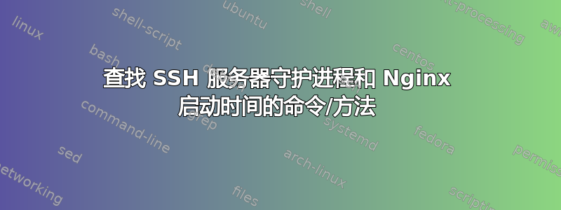 查找 SSH 服务器守护进程和 Nginx 启动时间的命令/方法