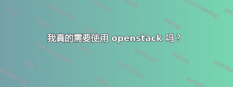 我真的需要使用 openstack 吗？