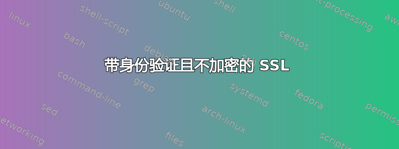 带身份验证且不加密的 SSL