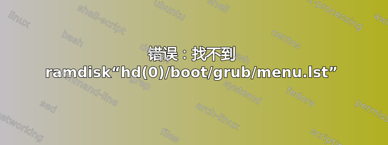 错误：找不到 ramdisk“hd(0)/boot/grub/menu.lst”