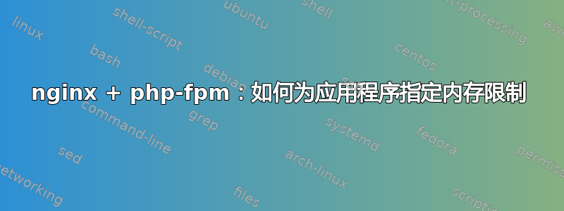 nginx + php-fpm：如何为应用程序指定内存限制